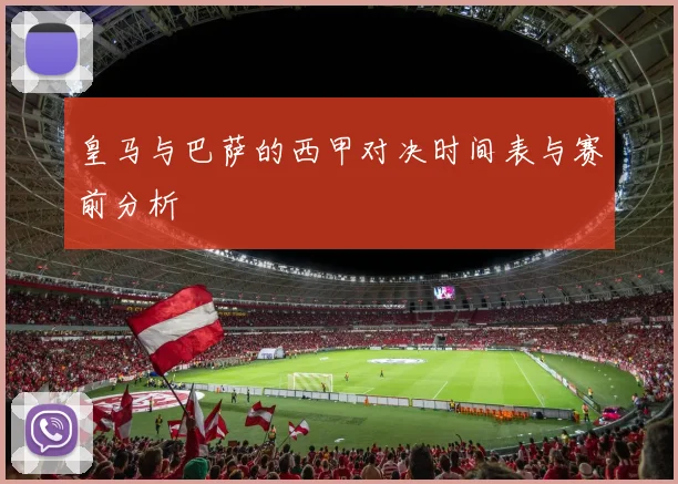 皇马与巴萨的西甲对决时间表与赛前分析