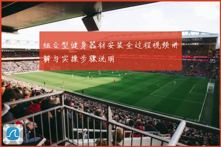 组合型健身器材安装全过程视频讲解与实操步骤说明