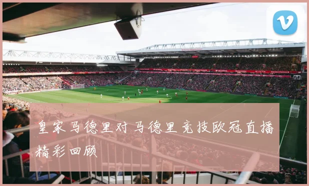 皇家马德里对马德里竞技欧冠直播精彩回顾