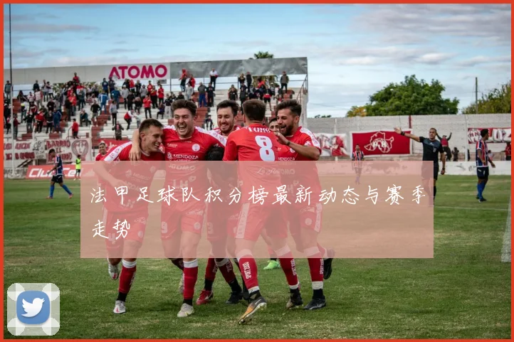 法甲足球队积分榜最新动态与赛季走势