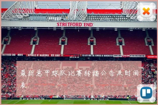 最新意甲球队比赛转播公告及时间表