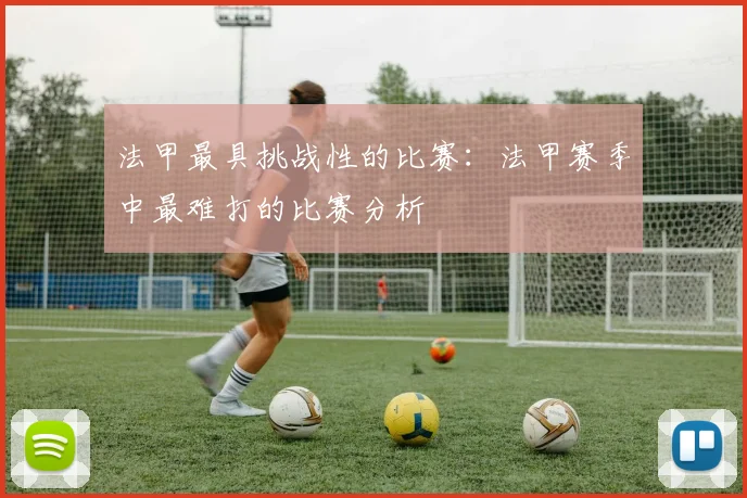 法甲最具挑战性的比赛：法甲赛季中最难打的比赛分析