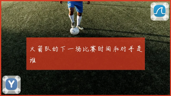 火箭队的下一场比赛时间和对手是谁