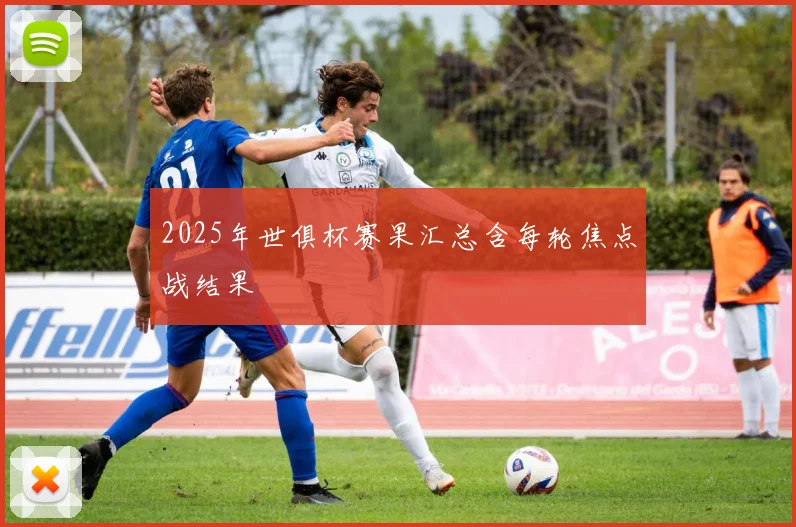 2025年世俱杯赛果汇总含每轮焦点战结果