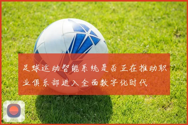 足球运动智能系统是否正在推动职业俱乐部进入全面数字化时代