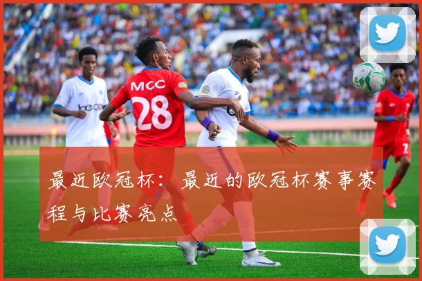 最近欧冠杯：最近的欧冠杯赛事赛程与比赛亮点
